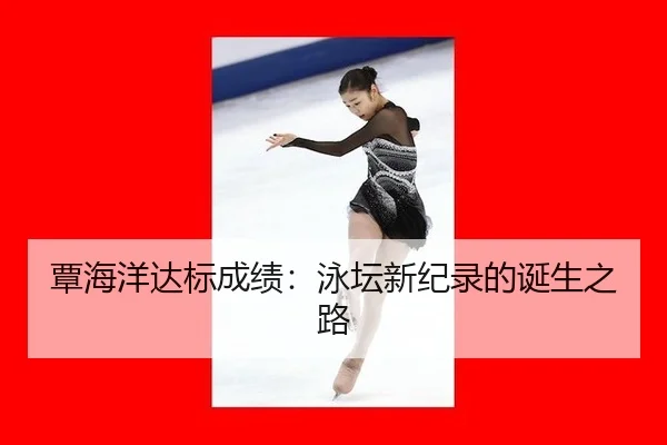 覃海洋达标成绩：泳坛新纪录的诞生之路