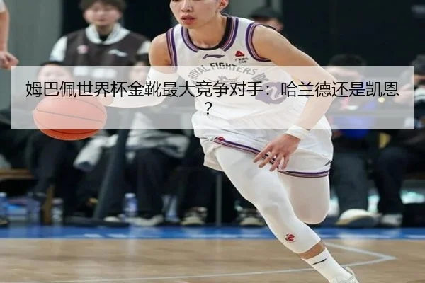 姆巴佩世界杯金靴最大竞争对手：哈兰德还是凯恩？